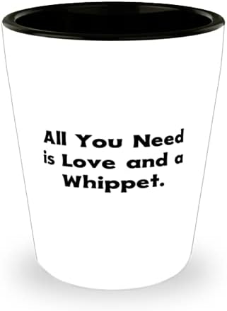Gag Whippet Köpek, İhtiyacınız olan tek şey Aşk ve bir Whippet, Köpek Severler için Şaka Doğum Günü Shot Bardağı